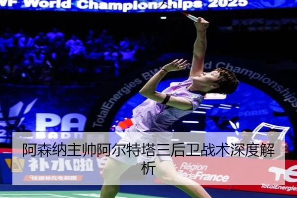 阿森纳主帅阿尔特塔三后卫战术深度解析